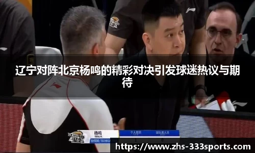 辽宁对阵北京杨鸣的精彩对决引发球迷热议与期待