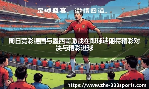 周日竞彩德国与墨西哥激战在即球迷期待精彩对决与精彩进球
