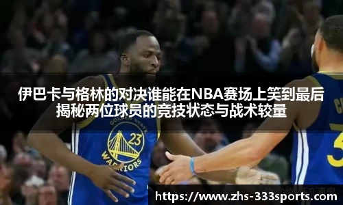 伊巴卡与格林的对决谁能在NBA赛场上笑到最后揭秘两位球员的竞技状态与战术较量