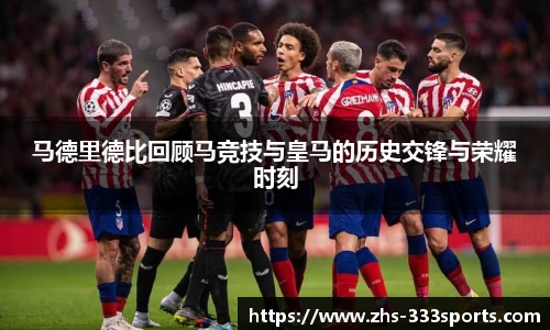 马德里德比回顾马竞技与皇马的历史交锋与荣耀时刻