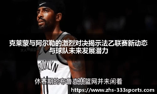 克莱蒙与阿尔勒的激烈对决揭示法乙联赛新动态与球队未来发展潜力