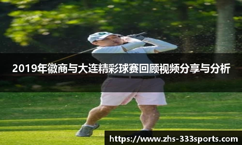 2019年徽商与大连精彩球赛回顾视频分享与分析