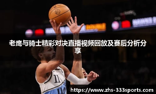 老鹰与骑士精彩对决直播视频回放及赛后分析分享