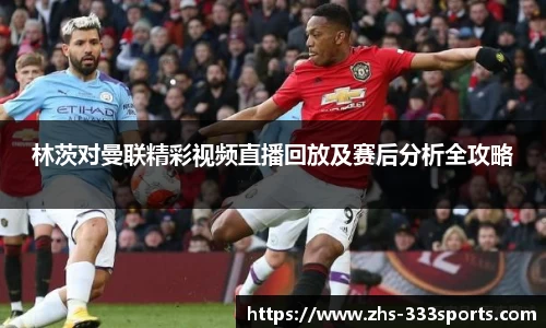 林茨对曼联精彩视频直播回放及赛后分析全攻略