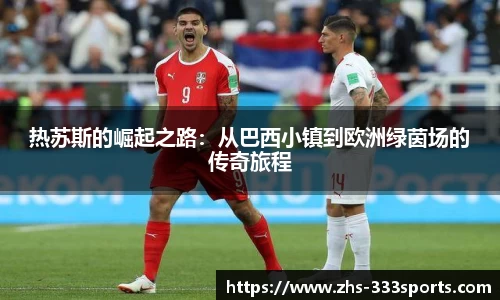 热苏斯的崛起之路：从巴西小镇到欧洲绿茵场的传奇旅程