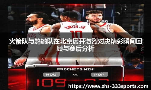 火箭队与鹈鹕队在北京展开激烈对决精彩瞬间回顾与赛后分析