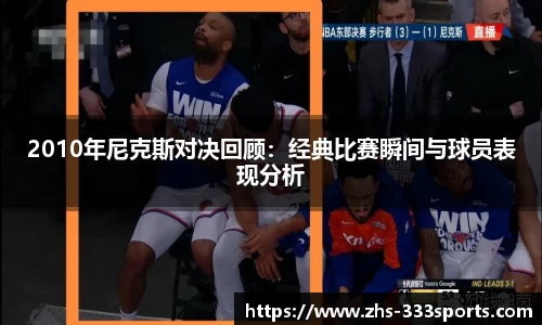 2010年尼克斯对决回顾：经典比赛瞬间与球员表现分析