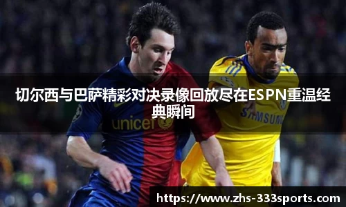 切尔西与巴萨精彩对决录像回放尽在ESPN重温经典瞬间