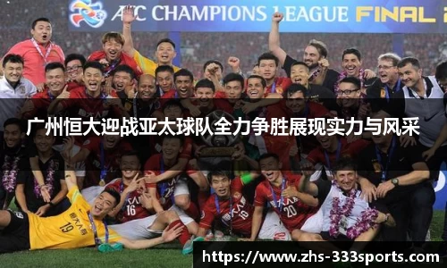 广州恒大迎战亚太球队全力争胜展现实力与风采