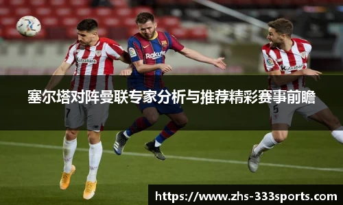 塞尔塔对阵曼联专家分析与推荐精彩赛事前瞻