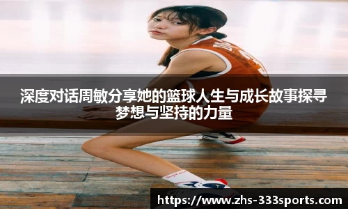 深度对话周敏分享她的篮球人生与成长故事探寻梦想与坚持的力量