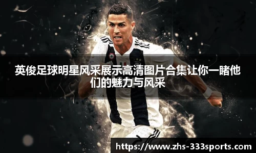 英俊足球明星风采展示高清图片合集让你一睹他们的魅力与风采